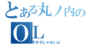 とある丸ノ内のＯＬ（ヲタクじゃないよ）