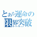 とある運命の限界突破（オーバーザトップ）