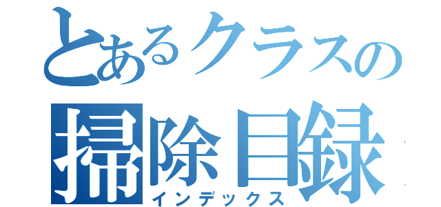 とあるクラスの掃除目録（インデックス）