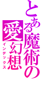 とある魔術の愛幻想Ⅱ（インデックス）