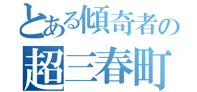 とある傾奇者の超三春町（）