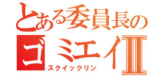 とある委員長のゴミエイムⅡ（スクイックリン）