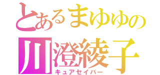 とあるまゆゆの川澄綾子（キュアセイバー）