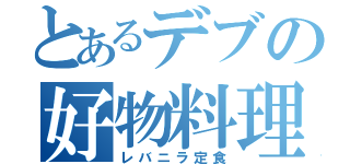 とあるデブの好物料理（レバニラ定食）