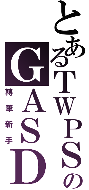 とあるＴＷＰＳのＧＡＳＤ（轉筆新手）