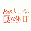 とあるしまＺＯＯの暇な休日（（（（ｏ（＊゜▽゜＊）ｏ））））