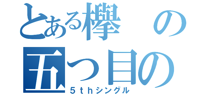 とある欅の五つ目の版（５ｔｈシングル）