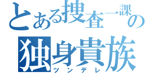 とある捜査一課の独身貴族（ツンデレ）