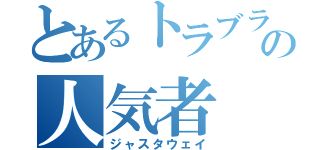 とあるトラブラーの人気者（ジャスタウェイ）