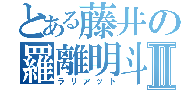 とある藤井の羅離明斗Ⅱ（ラリアット）