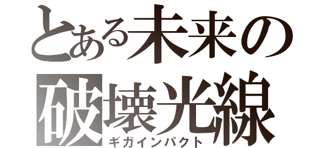 とある未来の破壊光線（ギガインパクト）