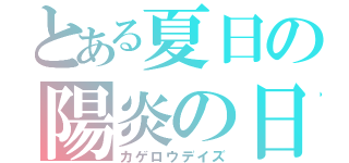 とある夏日の陽炎の日（カゲロウデイズ）