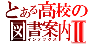 とある高校の図書案内Ⅱ（インデックス）