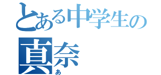 とある中学生の真奈（あ）