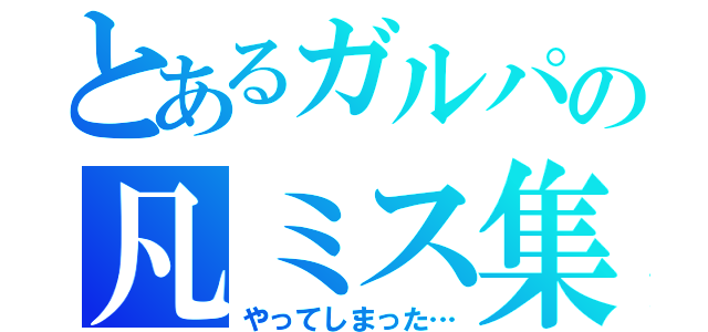 とあるガルパの凡ミス集（やってしまった…）