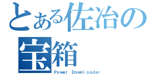 とある佐冶の宝箱（Ｐｏｗｅｒ Ｄｏｗｎｌｏａｄｅｒ）