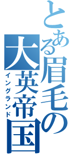 とある眉毛の大英帝国（イングランド）