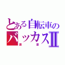 とある自転車のバッカスⅡ（酒豪）