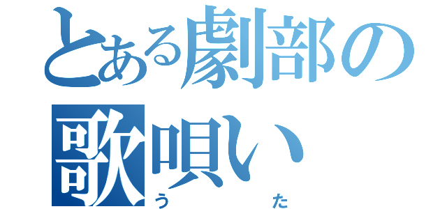 とある劇部の歌唄い（うた）