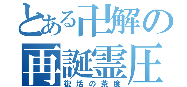 とある卍解の再誕霊圧（復活の茶度）