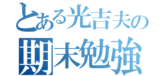 とある光吉夫の期末勉強（）