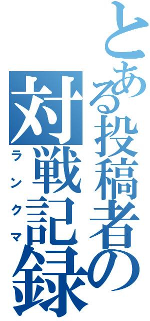 とある投稿者の対戦記録（ランクマ）