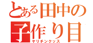 とある田中の子作り目録（ヤリチンクッス）