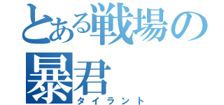 とある戦場の暴君（タイラント）