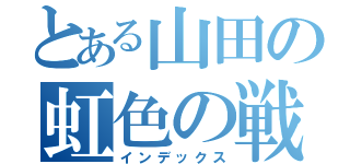 とある山田の虹色の戦争（インデックス）