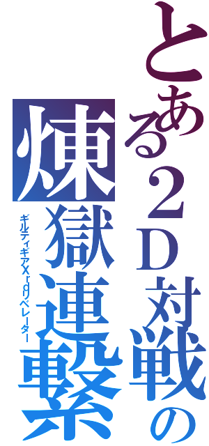 とある２Ｄ対戦格闘の煉獄連繋Ⅱ（ギルティギアＸｒｄリベレーター）