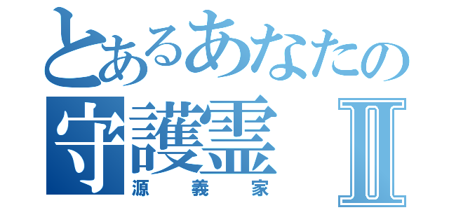 とあるあなたの守護霊Ⅱ（源義家）