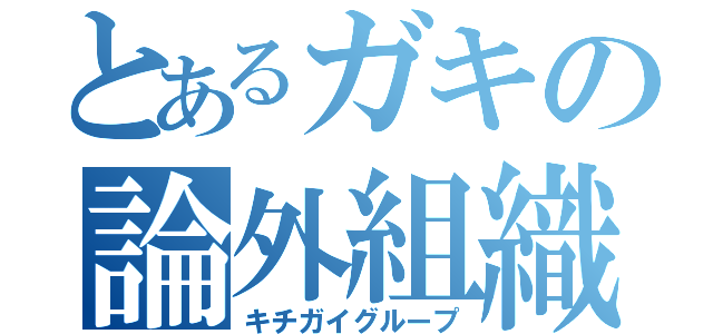 とあるガキの論外組織（キチガイグループ）