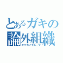 とあるガキの論外組織（キチガイグループ）