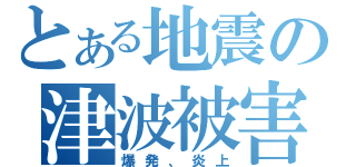 とある地震の津波被害（爆発、炎上）