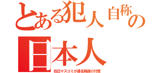 とある犯人自称の日本人（在日マスゴミが通名報道の忖度）