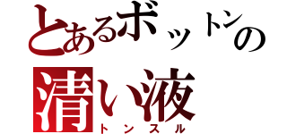 とあるボットンの清い液（トンスル）