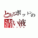 とあるボットンの清い液（トンスル）