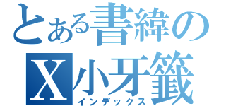 とある書緯のＸ小牙籤（インデックス）