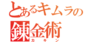 とあるキムラの錬金術（カキン）