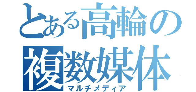 とある高輪の複数媒体（マルチメディア）