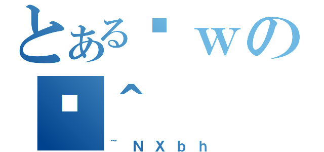 とある䕊ｗのژ＾（~ＮＸｂｈ）