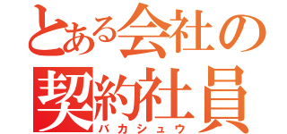 とある会社の契約社員（バカシュウ）