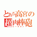 とある高宮の超肉棒砲（レールガン）