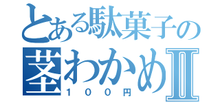 とある駄菓子の茎わかめⅡ（１００円）