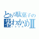 とある駄菓子の茎わかめⅡ（１００円）