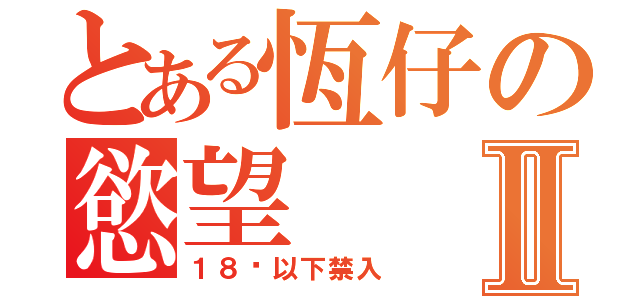 とある恆仔の慾望Ⅱ（１８歲以下禁入）