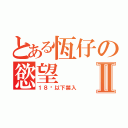 とある恆仔の慾望Ⅱ（１８歲以下禁入）