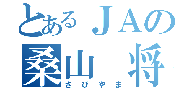 とあるＪＡの桑山 将平（さびやま）