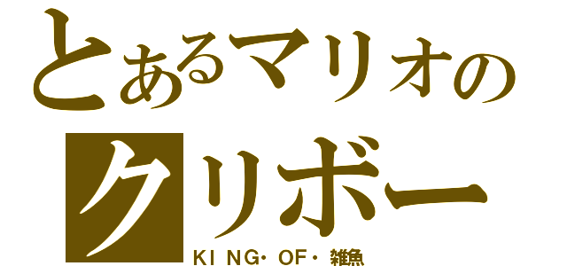 とあるマリオのクリボー（ＫＩＮＧ・ＯＦ・雑魚）