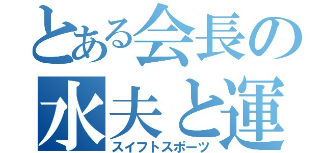 とある会長の水夫と運動（スイフトスポーツ）